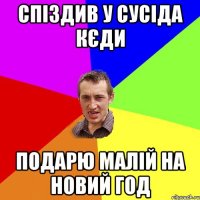 спіздив у сусіда кєди подарю малій на новий год