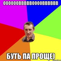 оооооовввввоооовввввв буть па проще)