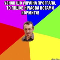 УЗНАВ ШО УКРАЇНА ПРОГРАЛА, ТО ПІШОВ НІЧАЄВА НОГАМИ КОРМИТИ! 