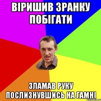 Віришив зранку побігати зламав руку послизнувшись на гамні