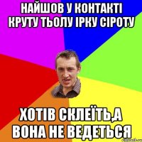 Найшов у контакті круту тьолу Ірку Сіроту Хотів склеїть,а вона не ведеться