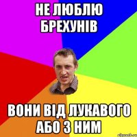 НЕ ЛЮБЛЮ БРЕХУНІВ ВОНИ ВІД ЛУКАВОГО АБО З НИМ