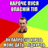 карочє пуся опасній тіп як папросіш куріть може дать і підкуріть