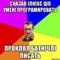 Сказав Ілюхє шо умею програмировать Проклял батнічлі писать