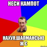 Неси кампот Нахуя,шапманське ж є