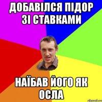 ДОБАВІЛСЯ ПІДОР ЗІ СТАВКАМИ НАЇБАВ ЙОГО ЯК ОСЛА