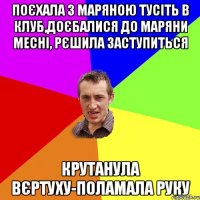 поєхала з маряною тусіть в клуб,доєбалися до маряни месні, рєшила заступиться крутанула вєртуху-поламала руку