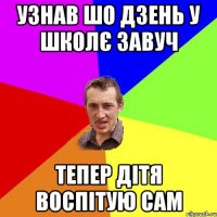 Узнав шо Дзень у школє Завуч тепер дітя воспітую сам