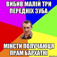 Вибив малій три передніх зуба мінєти получаюця прам бархатні