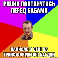 рішив понтанутись перед бабами написав в селі на трансформаторі багдан