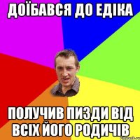 Доїбався до Едіка получив пизди від всіх його родичів