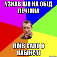 Узнав шо на обід печінка поїв сало в кабінєті