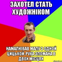 захотел стать художніком намалював малу з одной цицькой-рука зломана в двох місцях