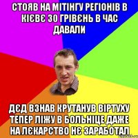 стояв на мітінгу регіонів в Кієвє 30 грівєнь в час давали дєд взнав крутанув віртуху тепер ліжу в больніце даже на лєкарство нє заработал