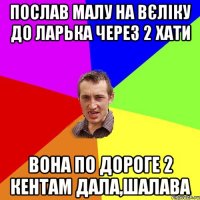 послав малу на вєліку до ларька через 2 хати вона по дороге 2 кентам дала,шалава