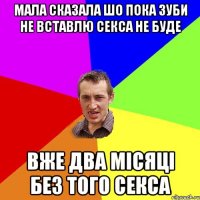 мала сказала шо пока зуби не вставлю секса не буде вже два місяці без того секса