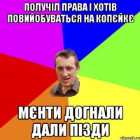 получіл права і хотів повийобуваться на копєйкє мєнти догнали дали пізди