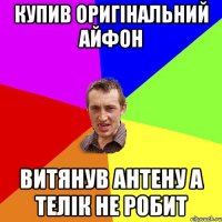 Купив оригінальний айфон Витянув антену а телік не робит