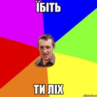 їбіть ти ліх