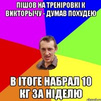 Пішов на треніровкі к Викторычу - думав похудею в ітоге набрал 10 кг за ніделю