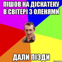 пішов на діскатеку в світері з оленями дали пізди