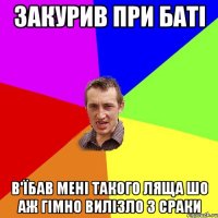 Закурив при Баті В'їбав мені такого ляща шо аж гімно вилізло з сраки