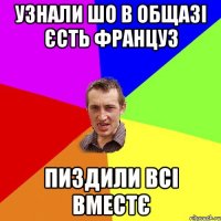 узнали шо в общазі єсть француз пиздили всі вместє