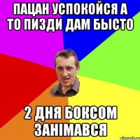 Пацан успокойся а то пизди дам бысто 2 дня боксом занімався