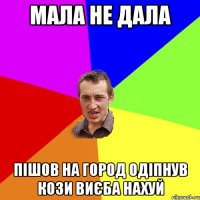 Мала не дала Пішов на город одіпнув кози виєба нахуй