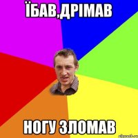 їбав,дрімав ногу зломав