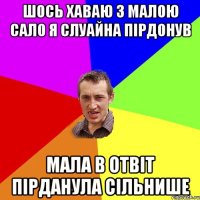 Шось хаваю з малою сало я слуайна пірдонув Мала в отвіт пірданула сільнише