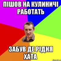 Пішов на Кулиничі работать Забув де рідня хата