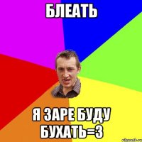 Блеать я заре буду бухать=3