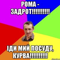 Рома - задрот!!!!!!!!!! Іди мий посуду, курва!!!!!!!!!!