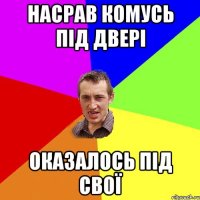 насрав комусь під двері оказалось під свої