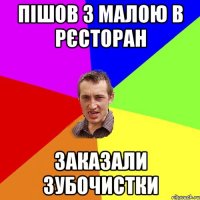 пішов з малою в рєсторан заказали зубочистки