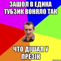 Зашол в едика тубзик воняло так что дішал у презік