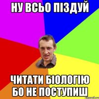 ну всьо піздуй читати біологію бо не поступиш