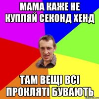 мама каже не купляй секонд хенд там вещі всі прокляті бувають