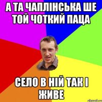 А та Чаплінська ше той чоткий паца село в ній так і живе