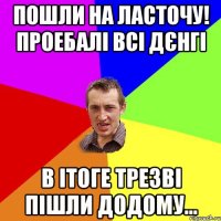 Пошли на ласточу! Проебалі всі дєнгі В ітоге трезві пішли додому...