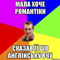 мала хоче романтіки сказав її шо англійську вчу