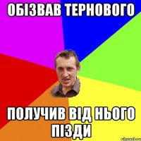 ОБІЗВАВ ТЕРНОВОГО ПОЛУЧИВ ВІД НЬОГО ПІЗДИ