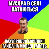 мусора в селі катаються нахуярився горілки і гайда на мопеді ганять