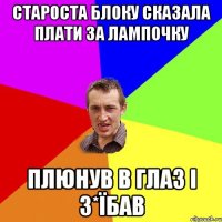 староста блоку сказала плати за лампочку плюнув в глаз і з*їбав