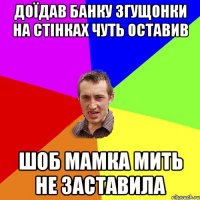 доїдав банку згущонки на стінках чуть оставив шоб мамка мить не заставила