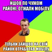 йшов по чужом районі, отжали мобілу тільки зайшов на свій район отработав мобілу