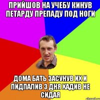 прийшов на учебу кинув петарду препаду под ноги дома бать засунув их и пидпалив 3 дня хадив не сидая