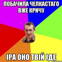 Побачила челкастаго вже кричу Іра оно твій іде