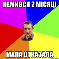 немився 2 місяці мала отказала